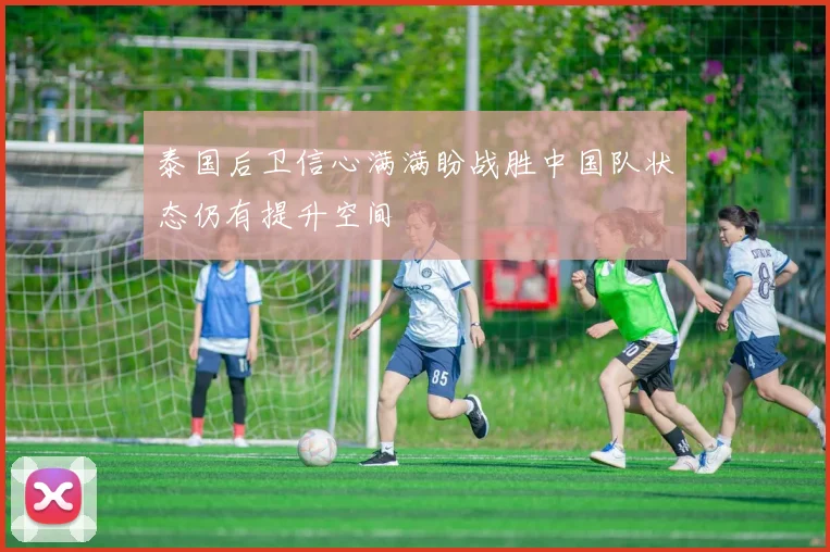 泰国后卫信心满满盼战胜中国队状态仍有提升空间