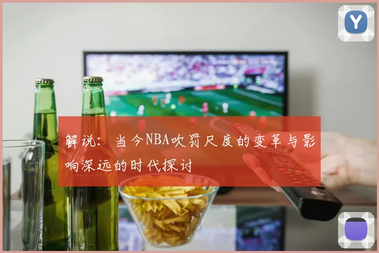解说：当今NBA吹罚尺度的变革与影响深远的时代探讨