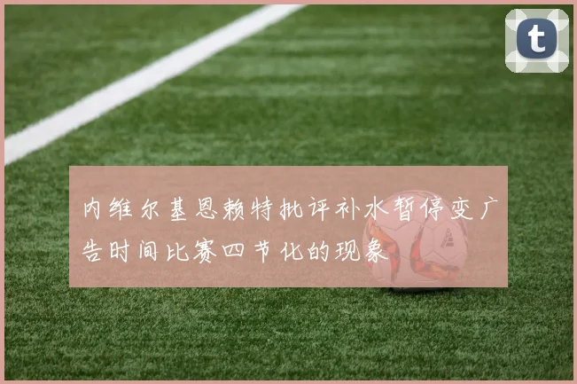 内维尔基恩赖特批评补水暂停变广告时间比赛四节化的现象