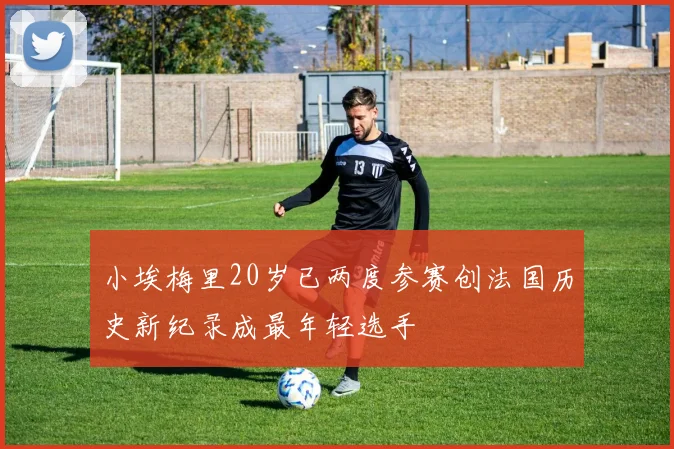 小埃梅里20岁已两度参赛创法国历史新纪录成最年轻选手