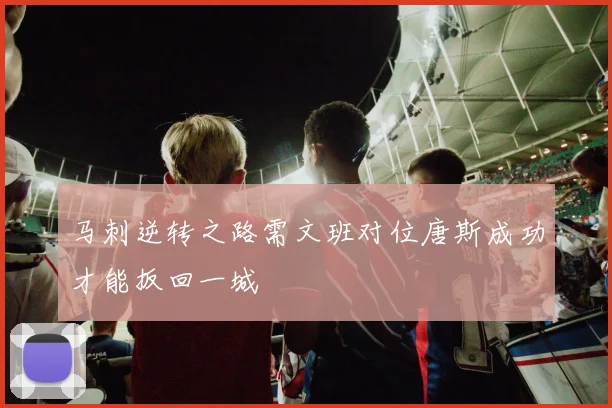 马刺逆转之路需文班对位唐斯成功才能扳回一城