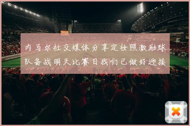 内马尔社交媒体分享定妆照激励球队备战明天比赛日我们已做好迎接挑战的准备