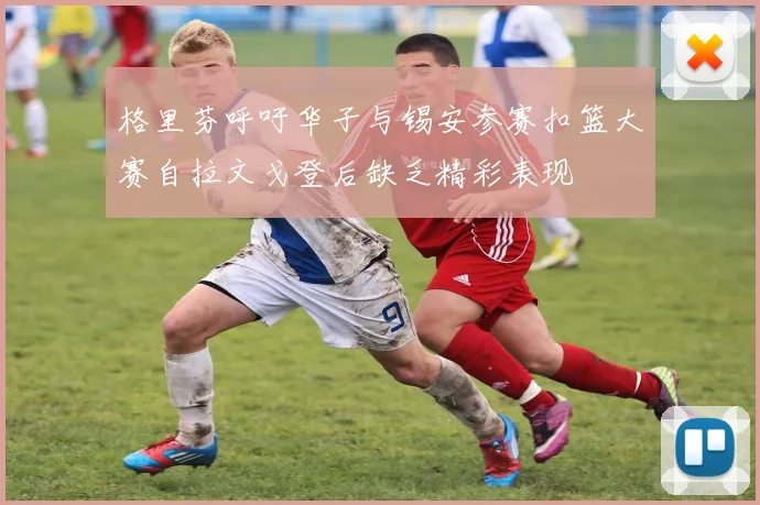 格里芬呼吁华子与锡安参赛扣篮大赛自拉文戈登后缺乏精彩表现