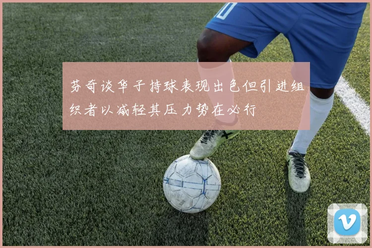 芬奇谈华子持球表现出色但引进组织者以减轻其压力势在必行