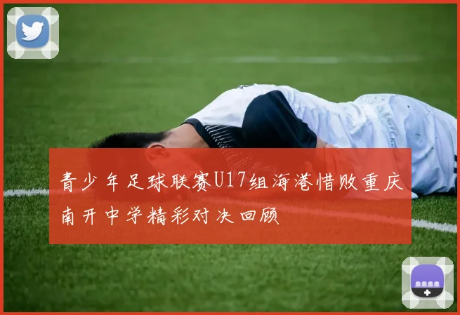 青少年足球联赛U17组海港惜败重庆南开中学精彩对决回顾