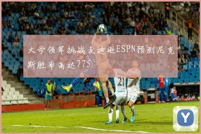 大帝领军挑战麦迪逊ESPN预测尼克斯胜率高达775