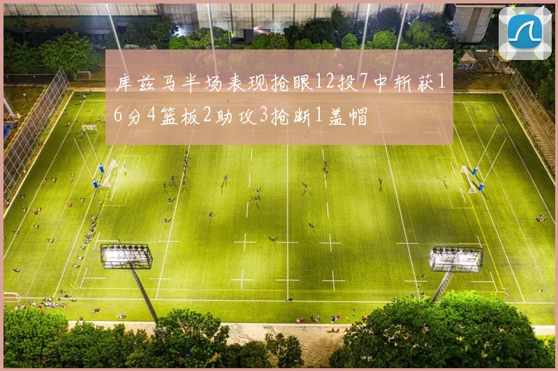 库兹马半场表现抢眼12投7中斩获16分4篮板2助攻3抢断1盖帽