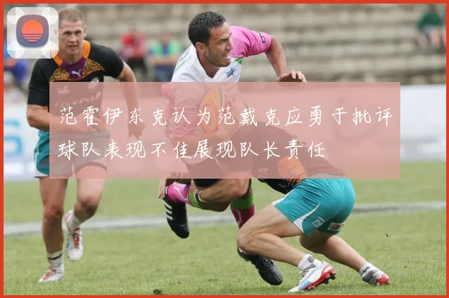 范霍伊东克认为范戴克应勇于批评球队表现不佳展现队长责任