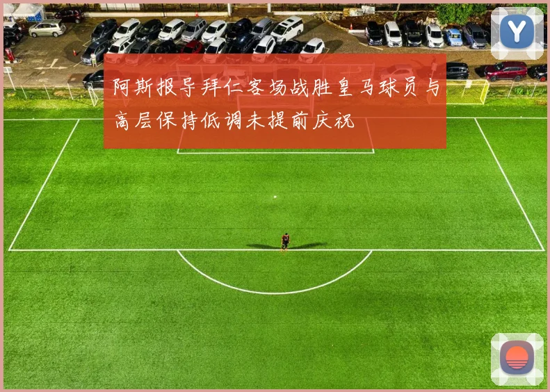 阿斯报导拜仁客场战胜皇马球员与高层保持低调未提前庆祝