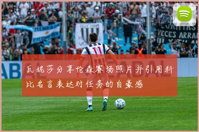 瓦妮莎分享伦森赛场照片并引用科比名言表达对任务的自豪感